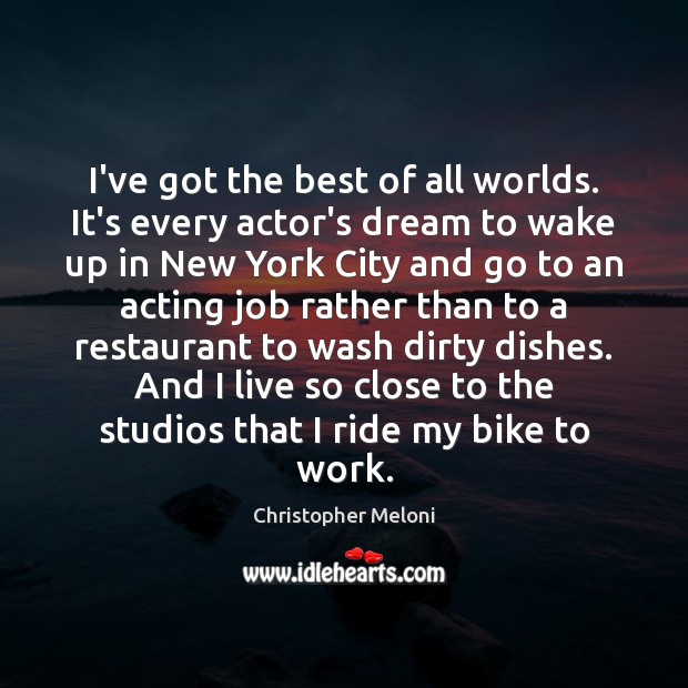I’ve got the best of all worlds. It’s every actor’s dream to Christopher Meloni Picture Quote