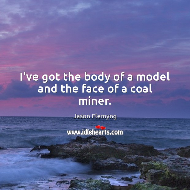 I’ve got the body of a model and the face of a coal miner. Jason Flemyng Picture Quote