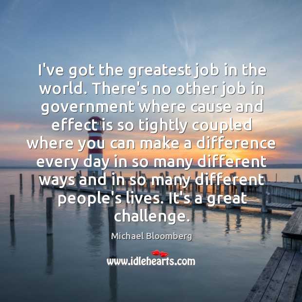 I’ve got the greatest job in the world. There’s no other job Michael Bloomberg Picture Quote