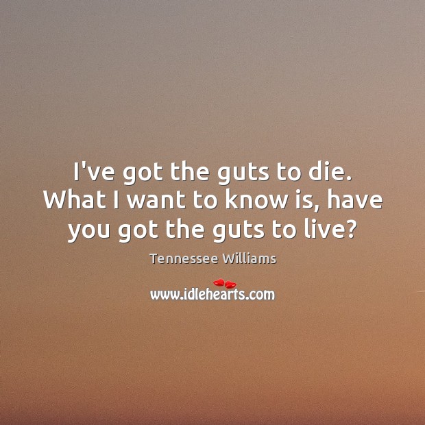 I’ve got the guts to die. What I want to know is, have you got the guts to live? Tennessee Williams Picture Quote