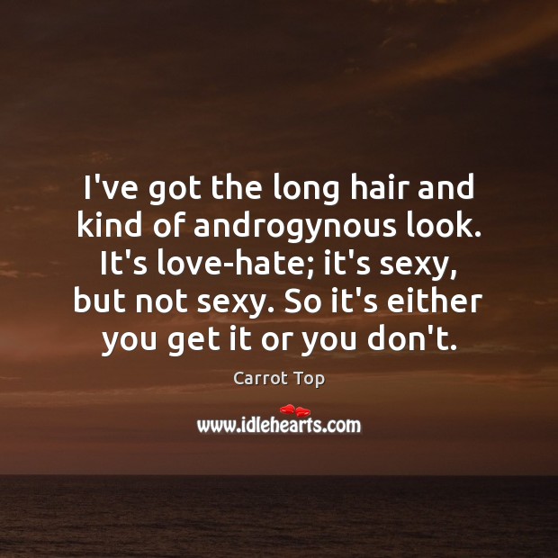I’ve got the long hair and kind of androgynous look. It’s love-hate; Carrot Top Picture Quote