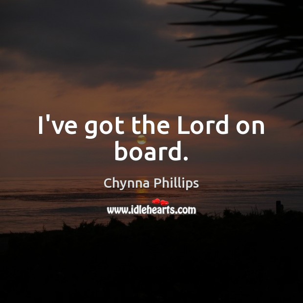 I’ve got the Lord on board. Chynna Phillips Picture Quote