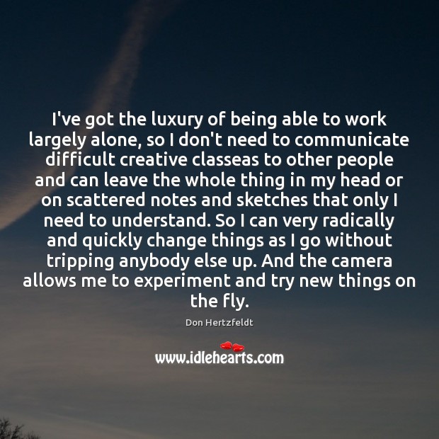I’ve got the luxury of being able to work largely alone, so Don Hertzfeldt Picture Quote