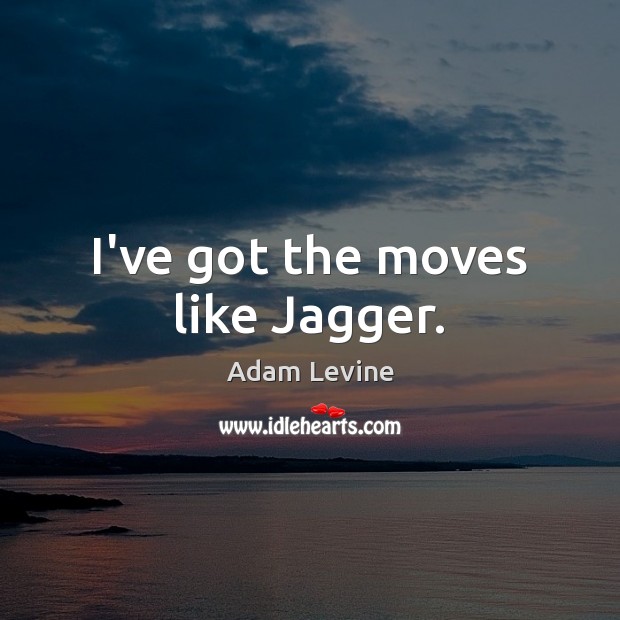 I’ve got the moves like Jagger. Adam Levine Picture Quote