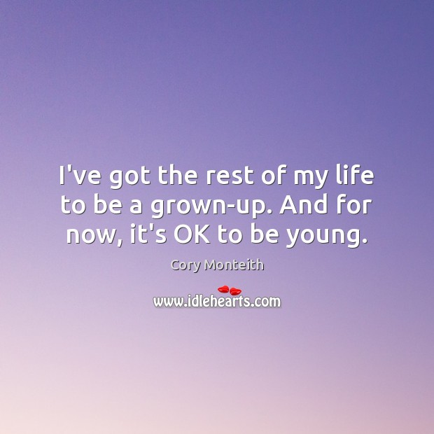 I’ve got the rest of my life to be a grown-up. And for now, it’s OK to be young. Cory Monteith Picture Quote