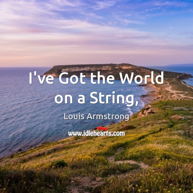 I’ve Got the World on a String, Louis Armstrong Picture Quote
