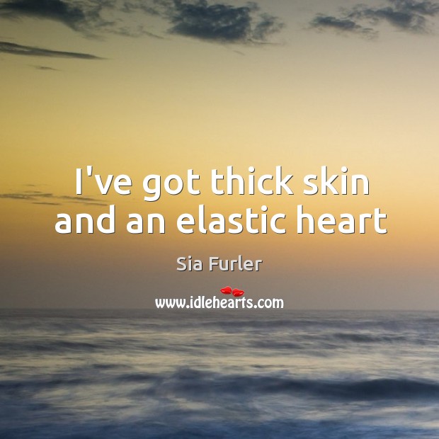 I’ve got thick skin and an elastic heart Image