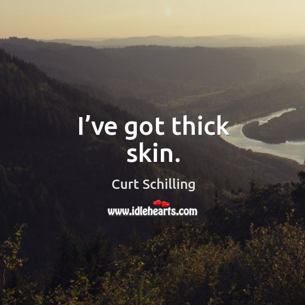 I’ve got thick skin. Curt Schilling Picture Quote