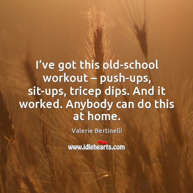 I’ve got this old-school workout – push-ups, sit-ups, tricep dips. And it worked. Anybody can do this at home. Image