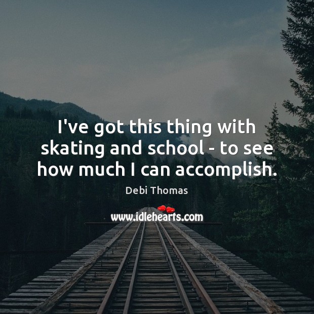 I’ve got this thing with skating and school – to see how much I can accomplish. Debi Thomas Picture Quote