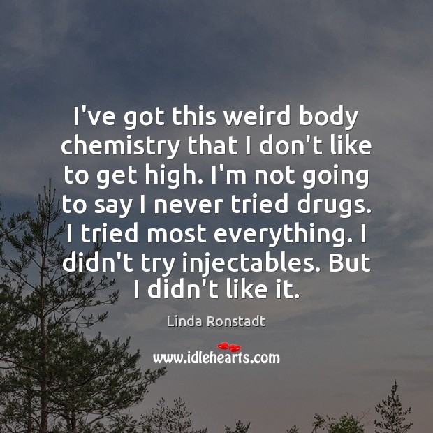 I’ve got this weird body chemistry that I don’t like to get Linda Ronstadt Picture Quote