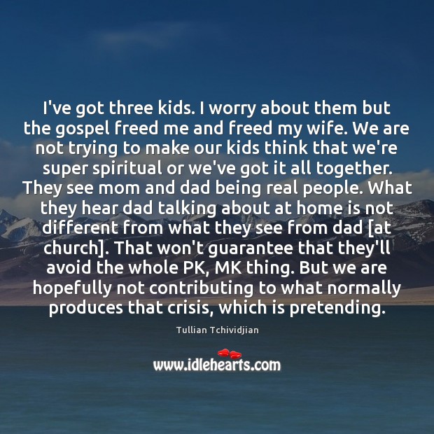 I’ve got three kids. I worry about them but the gospel freed Tullian Tchividjian Picture Quote