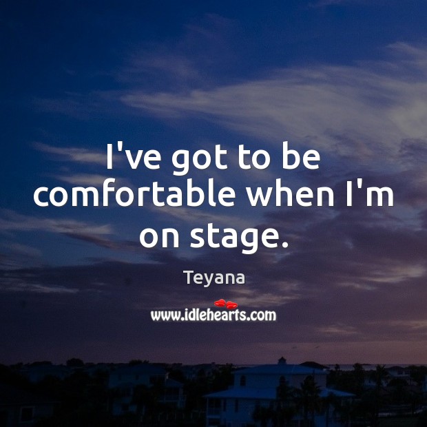 I’ve got to be comfortable when I’m on stage. Teyana Picture Quote
