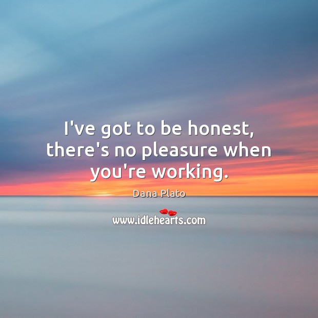 I’ve got to be honest, there’s no pleasure when you’re working. Dana Plato Picture Quote