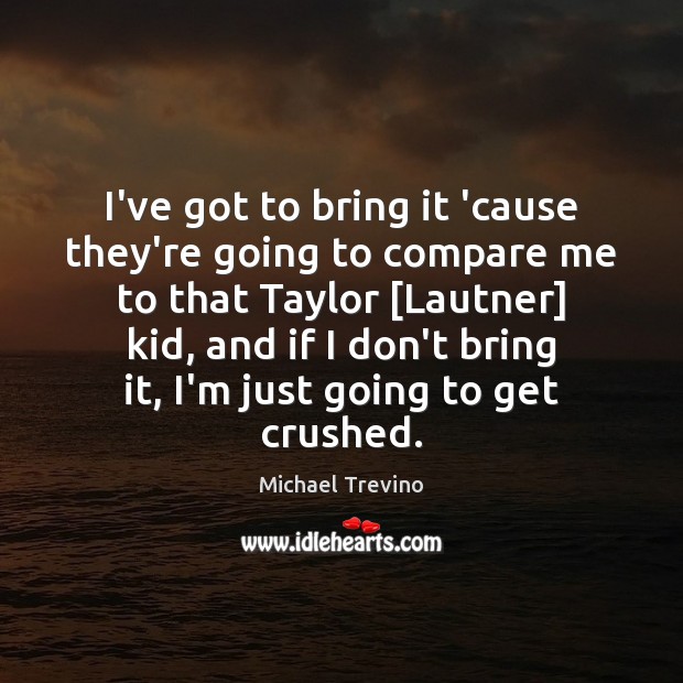 I’ve got to bring it ’cause they’re going to compare me to Michael Trevino Picture Quote