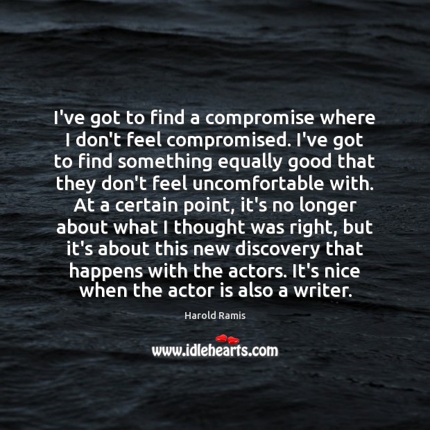 I’ve got to find a compromise where I don’t feel compromised. I’ve Harold Ramis Picture Quote