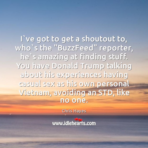 I`ve got to get a shoutout to, who`s the “BuzzFeed” Chris Hayes Picture Quote