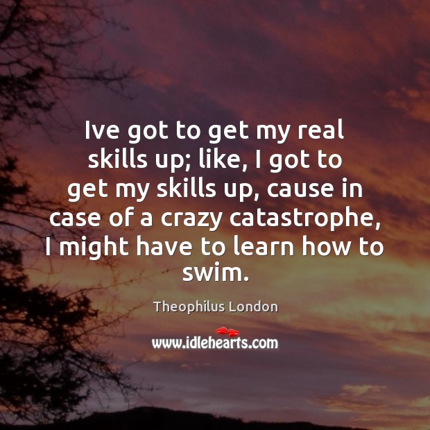 Ive got to get my real skills up; like, I got to Theophilus London Picture Quote