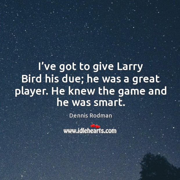 I’ve got to give larry bird his due; he was a great player. He knew the game and he was smart. Dennis Rodman Picture Quote