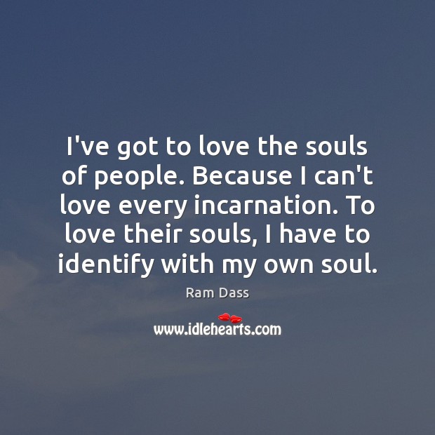 I’ve got to love the souls of people. Because I can’t love People Quotes Image