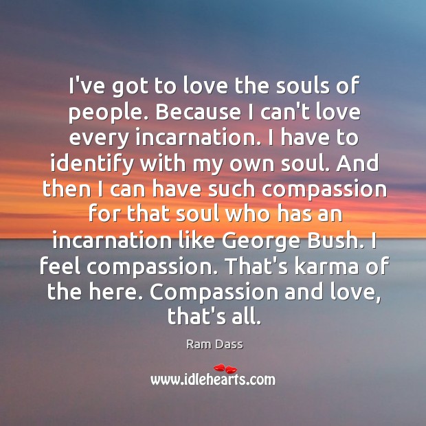 I’ve got to love the souls of people. Because I can’t love Ram Dass Picture Quote