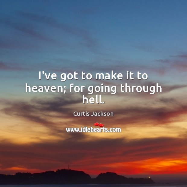 I’ve got to make it to heaven; for going through hell. Curtis Jackson Picture Quote