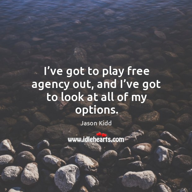 I’ve got to play free agency out, and I’ve got to look at all of my options. Jason Kidd Picture Quote