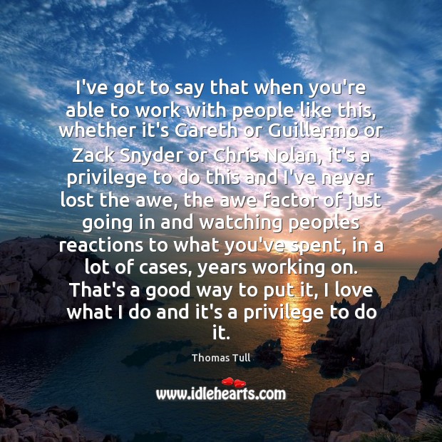 I’ve got to say that when you’re able to work with people Thomas Tull Picture Quote