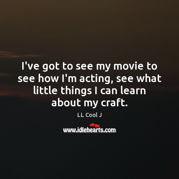 I’ve got to see my movie to see how I’m acting, see LL Cool J Picture Quote