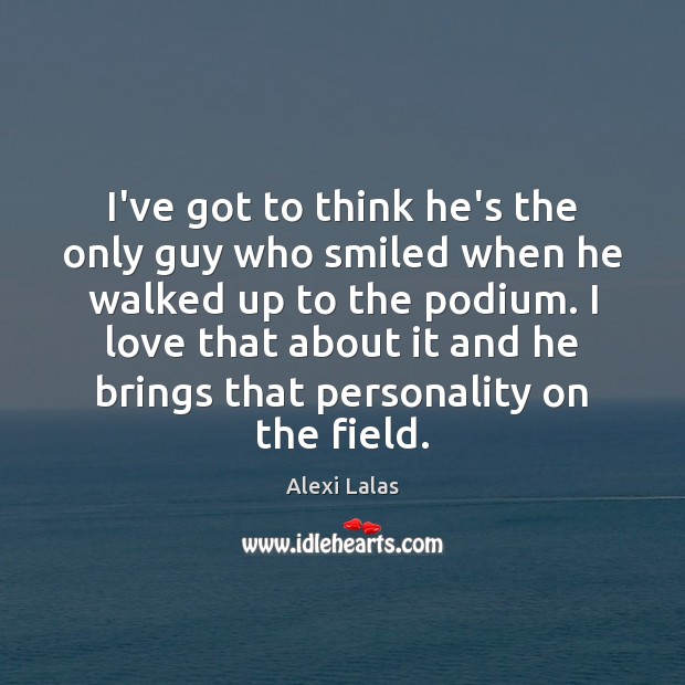 I’ve got to think he’s the only guy who smiled when he Alexi Lalas Picture Quote