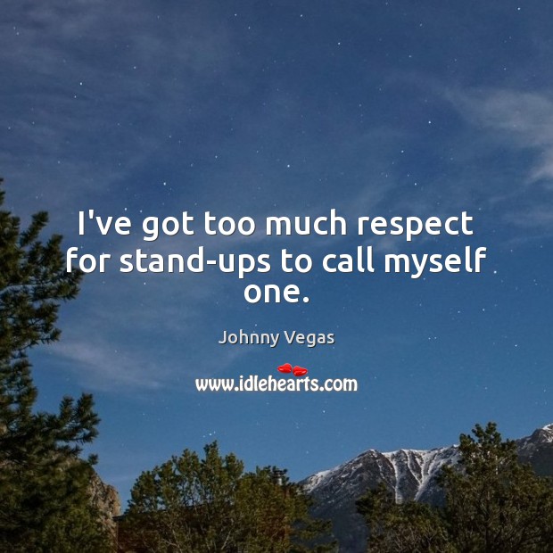 I’ve got too much respect for stand-ups to call myself one. Johnny Vegas Picture Quote