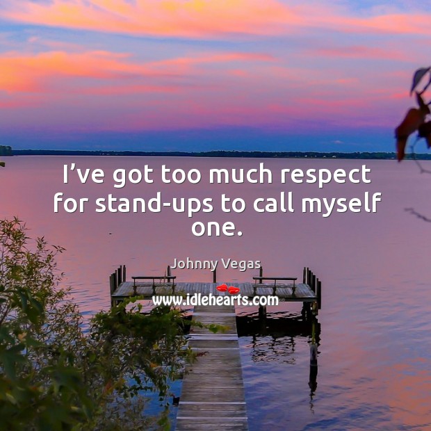 I’ve got too much respect for stand-ups to call myself one. Johnny Vegas Picture Quote