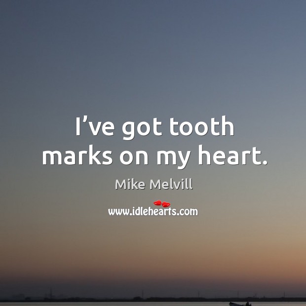 I’ve got tooth marks on my heart. Image