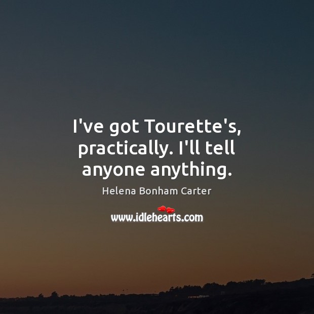 I’ve got Tourette’s, practically. I’ll tell anyone anything. Helena Bonham Carter Picture Quote