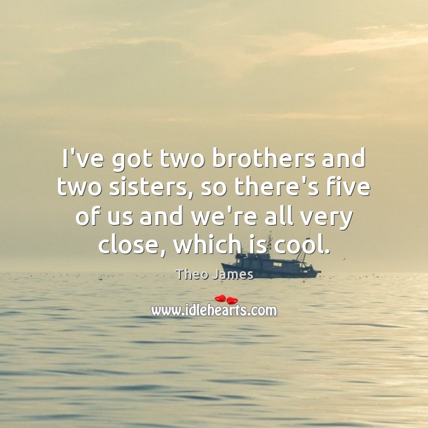 I’ve got two brothers and two sisters, so there’s five of us Cool Quotes Image