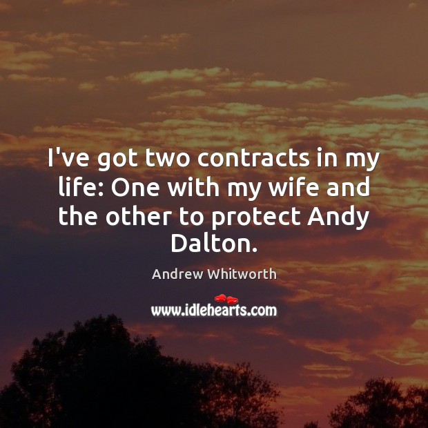 I’ve got two contracts in my life: One with my wife and the other to protect Andy Dalton. Andrew Whitworth Picture Quote