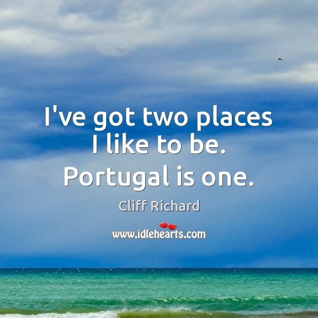 I’ve got two places I like to be. Portugal is one. Cliff Richard Picture Quote