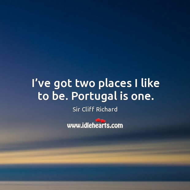 I’ve got two places I like to be. Portugal is one. Sir Cliff Richard Picture Quote