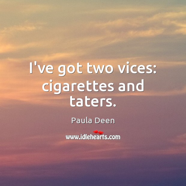 I’ve got two vices: cigarettes and taters. Paula Deen Picture Quote