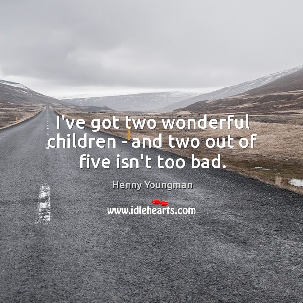 I’ve got two wonderful children – and two out of five isn’t too bad. Henny Youngman Picture Quote