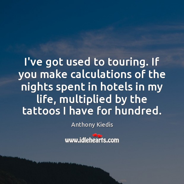 I’ve got used to touring. If you make calculations of the nights Anthony Kiedis Picture Quote