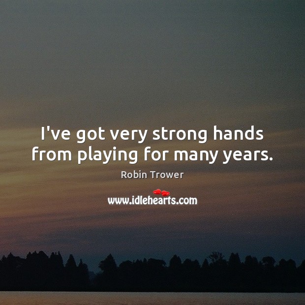 I’ve got very strong hands from playing for many years. Image