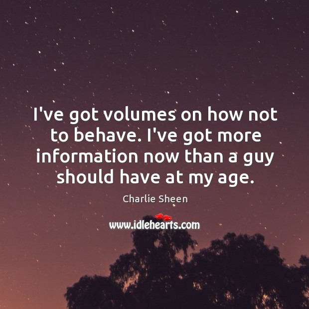 I’ve got volumes on how not to behave. I’ve got more information Charlie Sheen Picture Quote