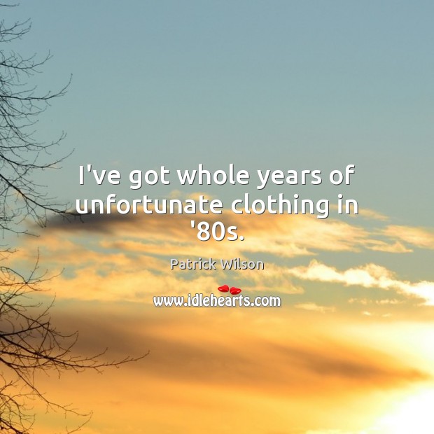 I’ve got whole years of unfortunate clothing in ’80s. Patrick Wilson Picture Quote