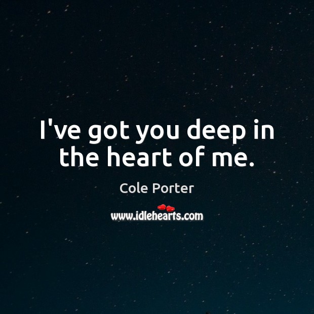 I’ve got you deep in the heart of me. Cole Porter Picture Quote