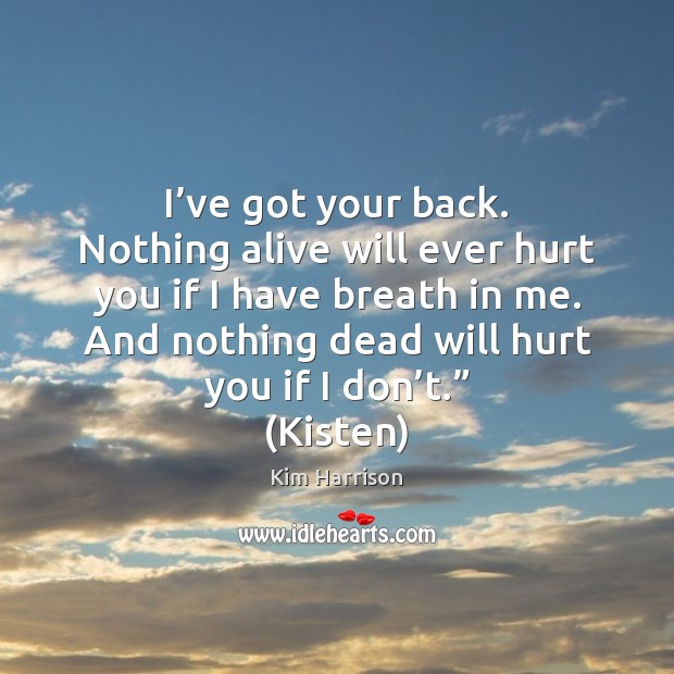 I’ve got your back. Nothing alive will ever hurt you if Kim Harrison Picture Quote