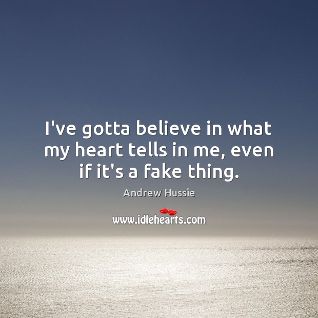 I’ve gotta believe in what my heart tells in me, even if it’s a fake thing. Image