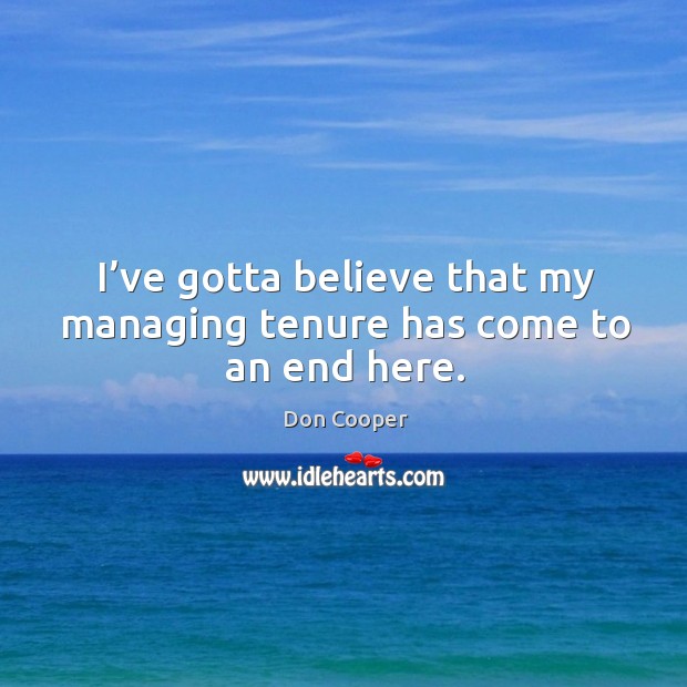 I’ve gotta believe that my managing tenure has come to an end here. Don Cooper Picture Quote