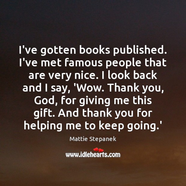 I’ve gotten books published. I’ve met famous people that are very nice. Mattie Stepanek Picture Quote