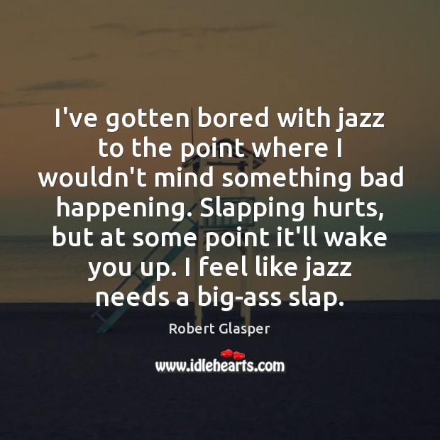 I’ve gotten bored with jazz to the point where I wouldn’t mind Robert Glasper Picture Quote